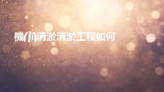 機(jī)清淤清淤工程如何保證水質(zhì)安全？